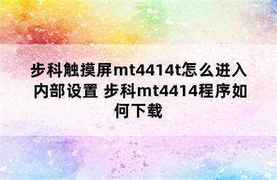 步科触摸屏mt4414t怎么进入内部设置 步科mt4414程序如何下载